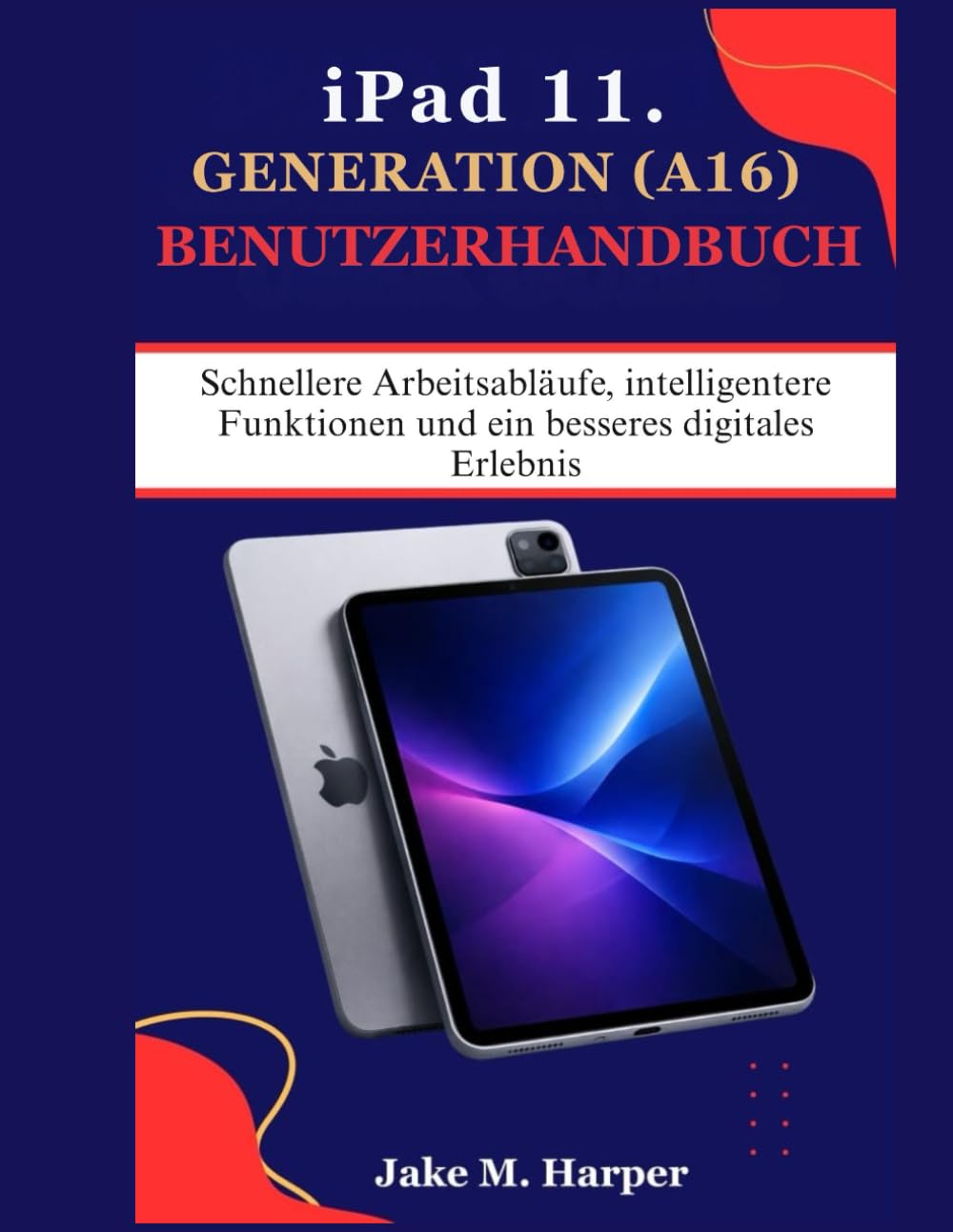 iPad 11. GENERATION (A16) BENUTZERHANDBUCH: Schnellere Arbeitsabläufe, intelligentere Funktionen und ein besseres digitales Erlebnis (Unverzichtbares Handbuch für Senioren)
