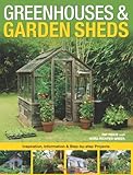 Greenhouses & Garden Sheds: Inspiration, Information & Step-by-Step Projects