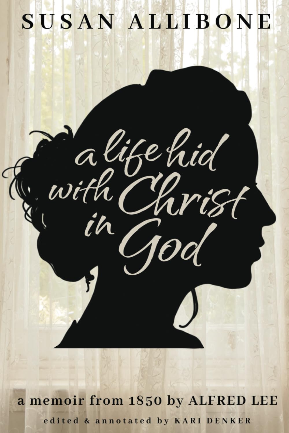 A Life Hid with Christ in God (Edited and Annotated): A Memoir of Susan Allibone by Alfred Lee