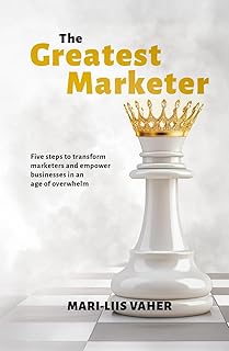 The Greatest Marketer: Five steps to transform marketers and empower businesses in an age of overwhelm