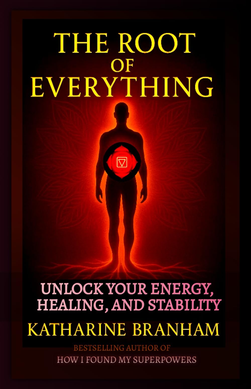 THE ROOT OF EVERYTHING: UNLOCK YOUR ENERGY, HEALING AND STABILITY