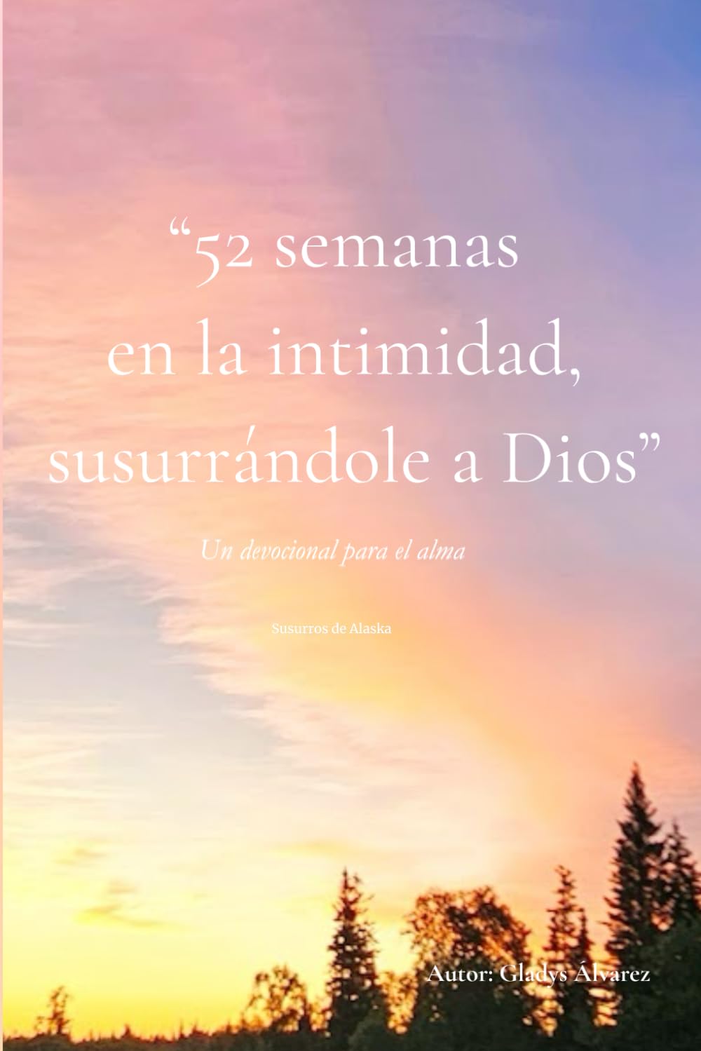 52 Semanas en la intimidad, susurrándole a Dios: Susuros de Alaska - Un devocional para el alma
