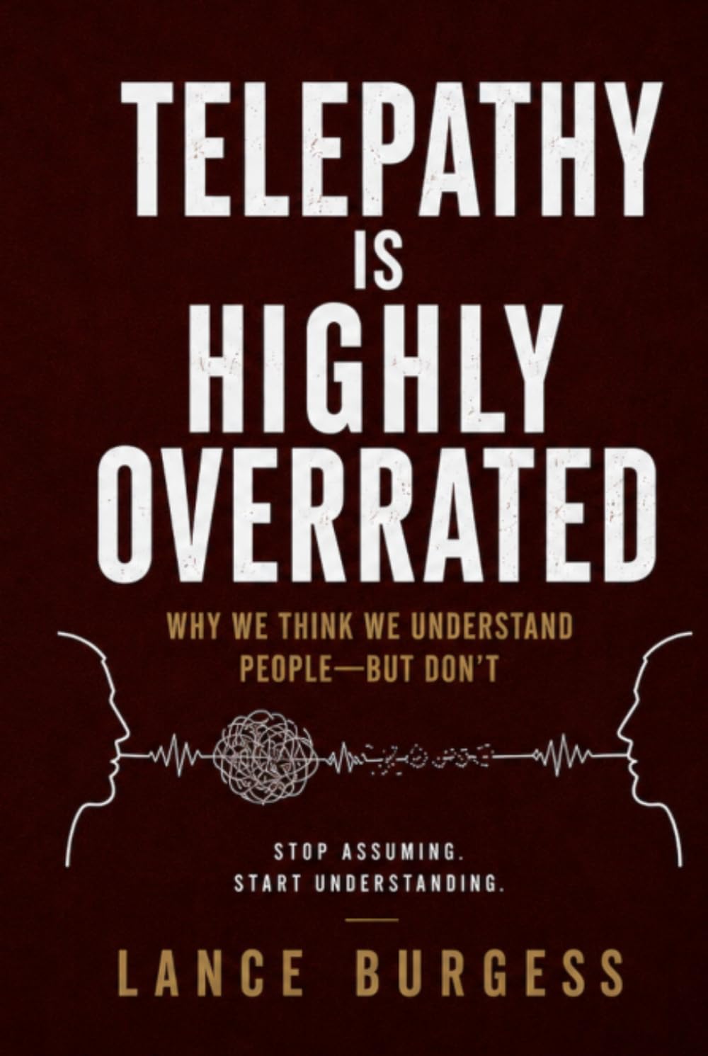 Telepathy Is Highly Overrated: Why We Think We Understand People—But Don’t