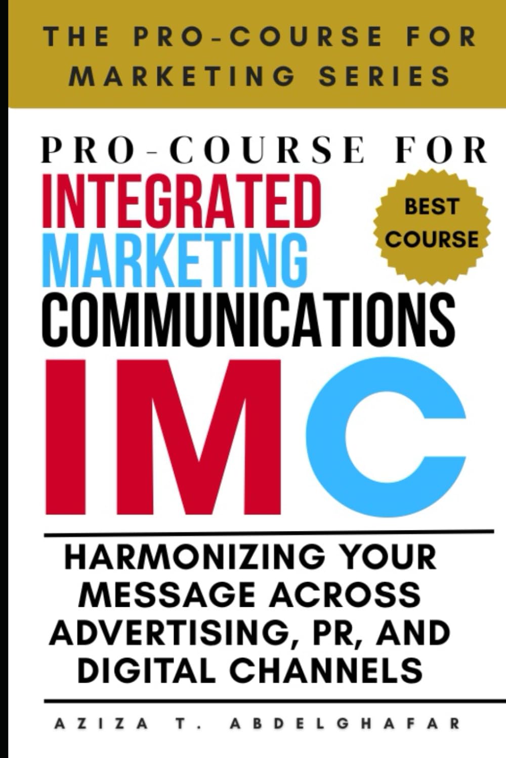 Pro-Course For Integrated Marketing Communications: Harmonizing Your Message Across Advertising, PR, and Digital Channels (The Pro-Course for Marketing Series (TPCFMS))