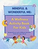 Mindful & Wonderful Me: A Wellness Activity Book for Kids: Simple Activities and Exercises to Enhance Mind, Body, and Self-Awareness! Created by an ... Educator! Perfect for Ages 3 and Up!