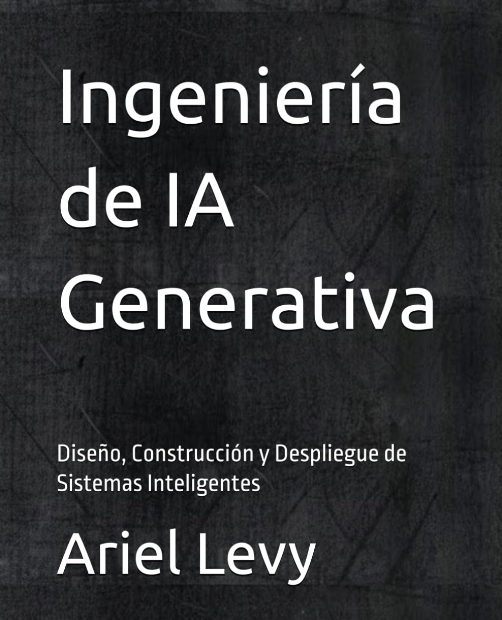 Ingeniería de IA Generativa: Diseño, Construcción y Despliegue de Sistemas Inteligentes