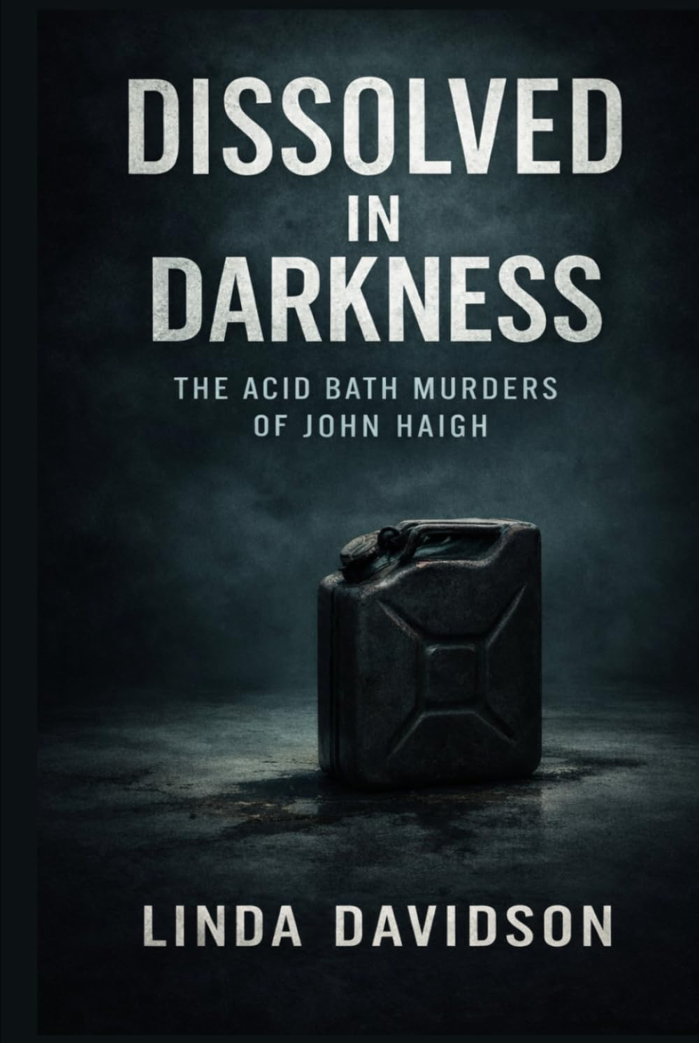 Dissolved in Darkness: The Acid Bath Murders of John Haigh