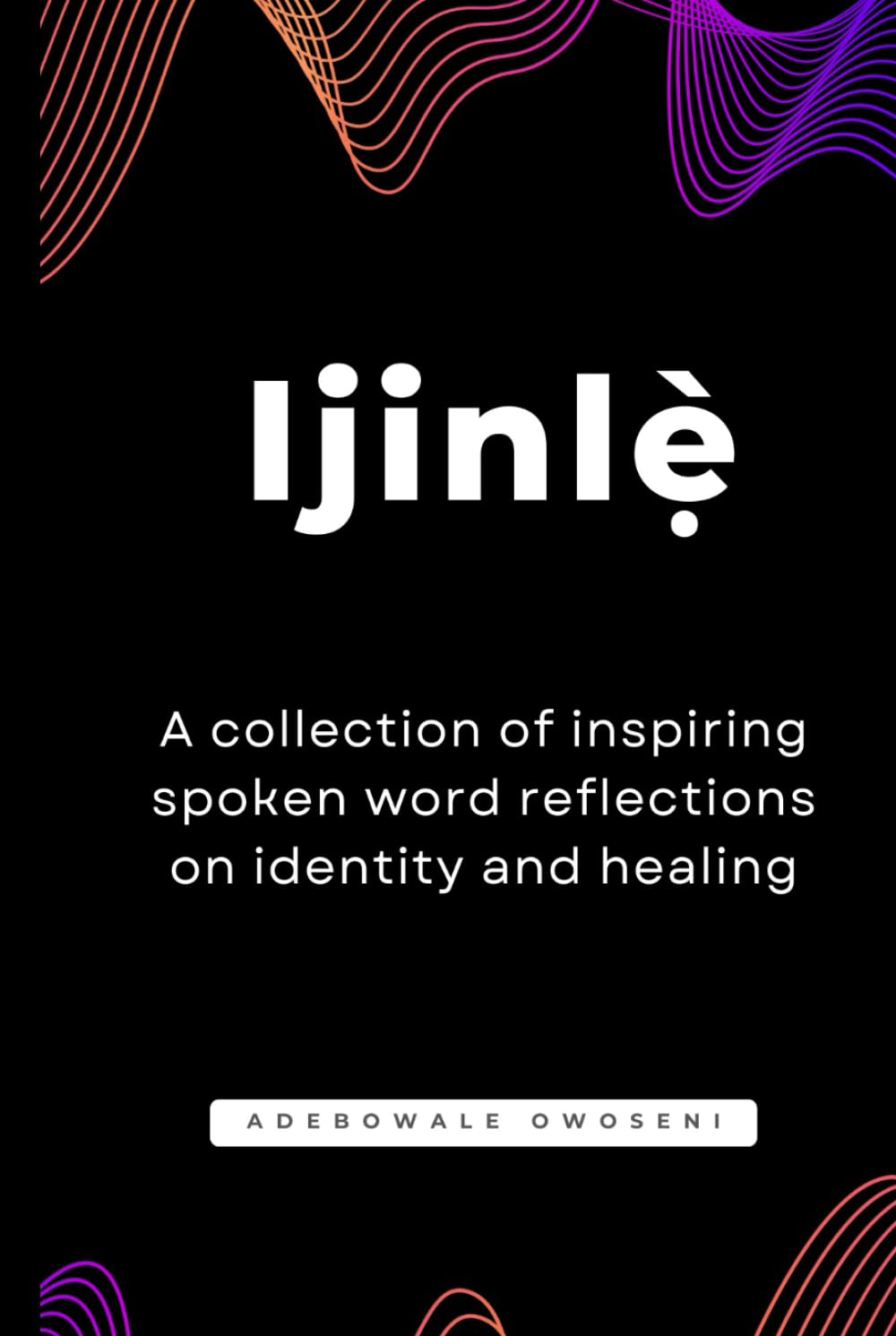 Ijinlẹ̀ - A collection of inspiring spoken word reflections on identity and healing: Poetry book | spoken word | encourage | heal | awaken | transform | 21 chapters