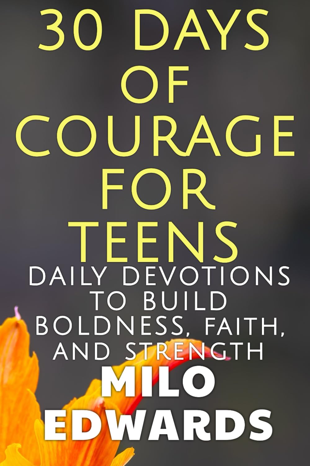 30 Days of Courage for Teens: Daily Devotions to Build Boldness, Faith, and Strength