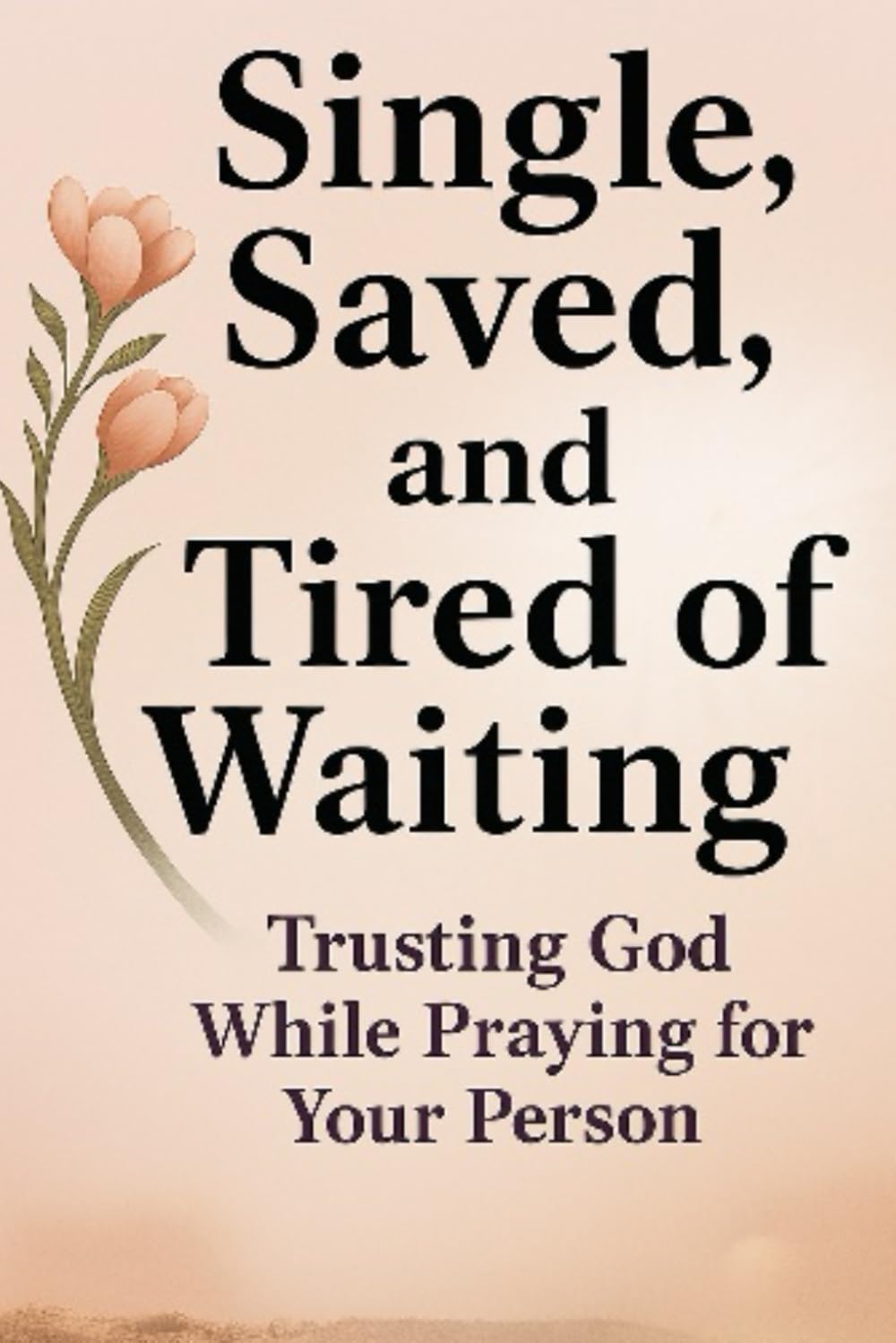 Single, Saved, and Tired of Waiting: Trusting God While Praying for Your Person