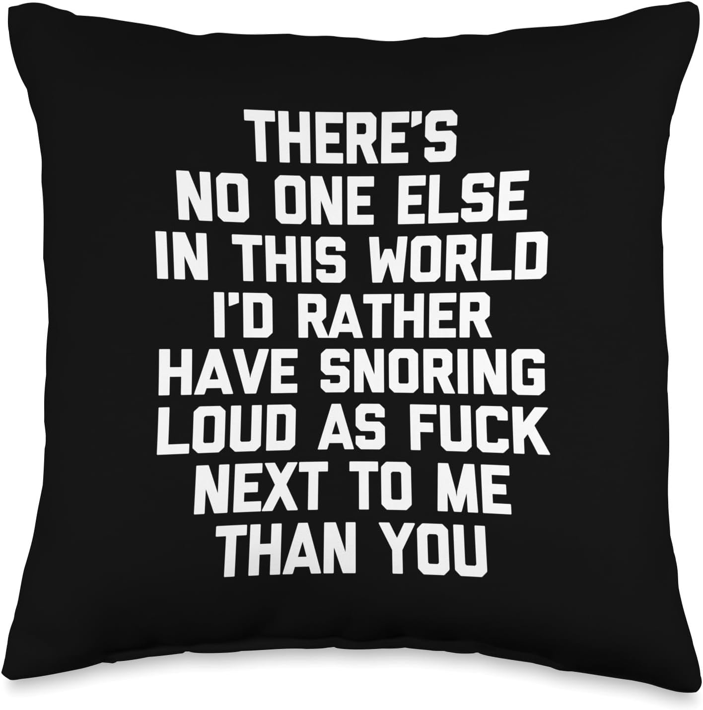 There's No One Else I'd Rather Have Snoring Next To Me... Throw Pillow
