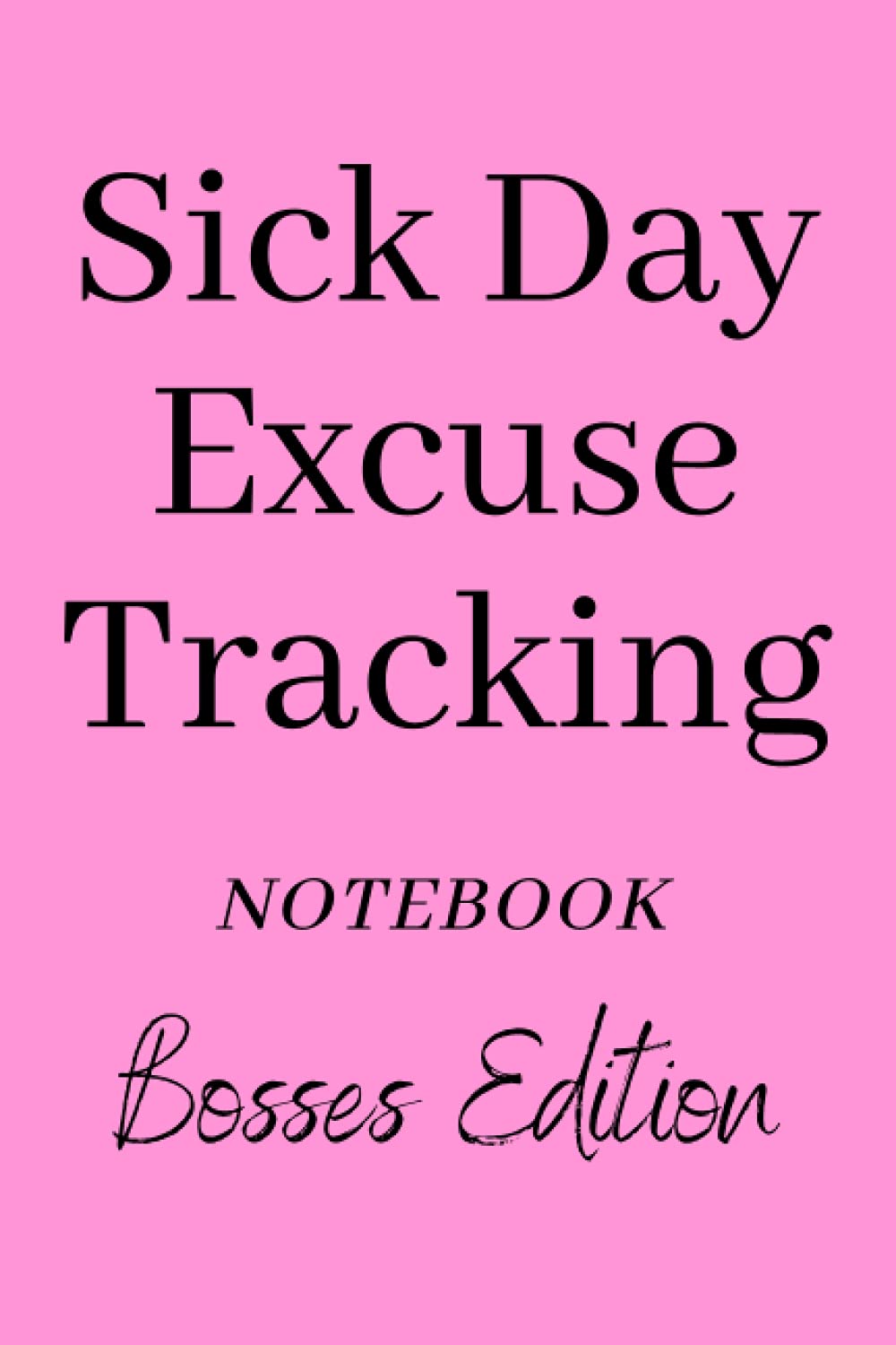 Sick Day Excuse Tracking Notebook Bosses Edition: Funny Office Joke Journal For That Co-worker, Boss Or Family Member