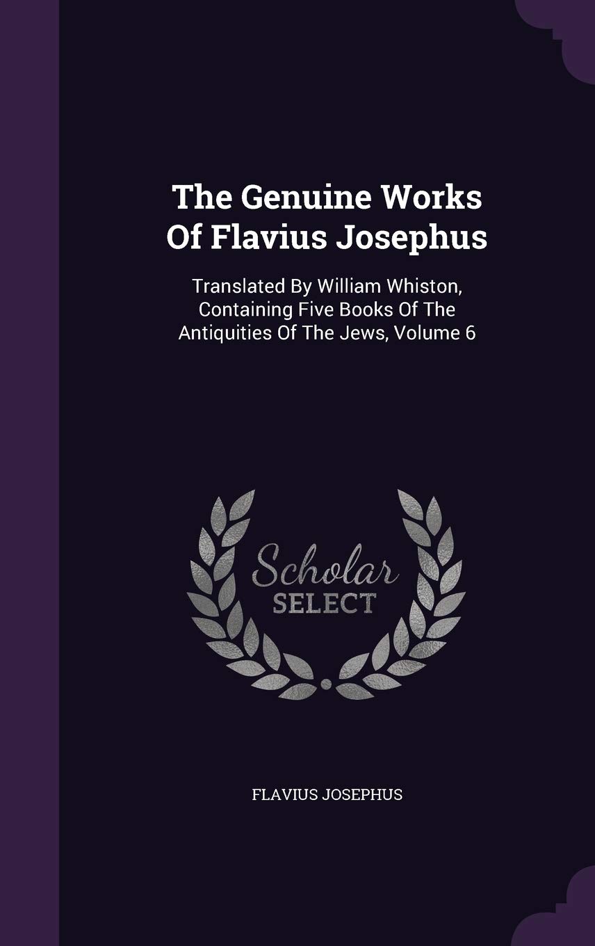 The Genuine Works Of Flavius Josephus: Translated By William Whiston, Containing Five Books Of The Antiquities Of The Jews, Volume 6