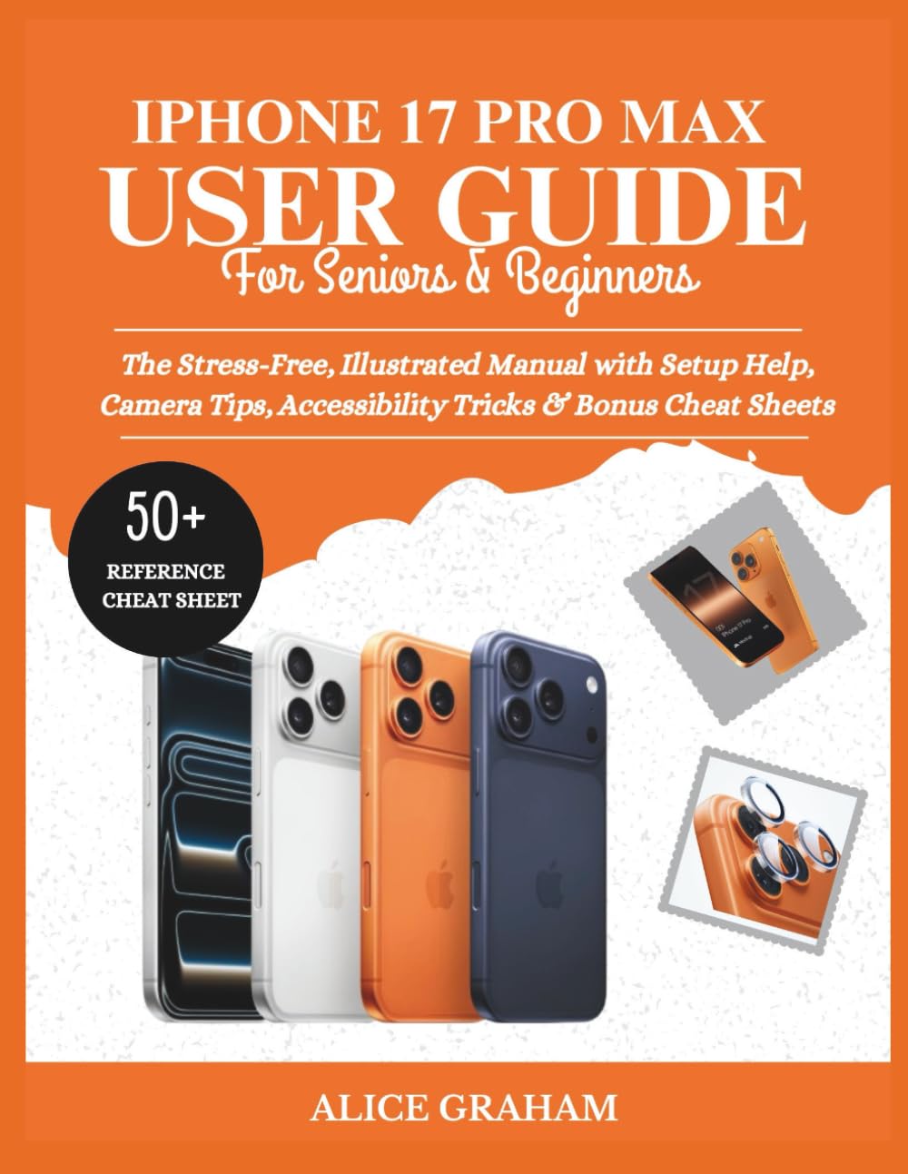 IPHONE 17 PRO MAX USER GUIDE FOR SENIORS & BEGINNERS: The Stress-Free, Illustrated Manual with Setup Help, Camera Tips, Accessibility Tricks & Bonus Cheat Sheets (Tech for Beginners & Seniors)