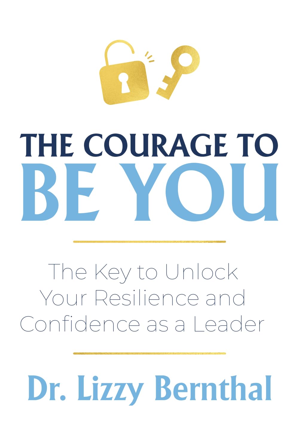 The Courage To Be You: The Key to Unlock Your Resilience and Confidence as a Leader