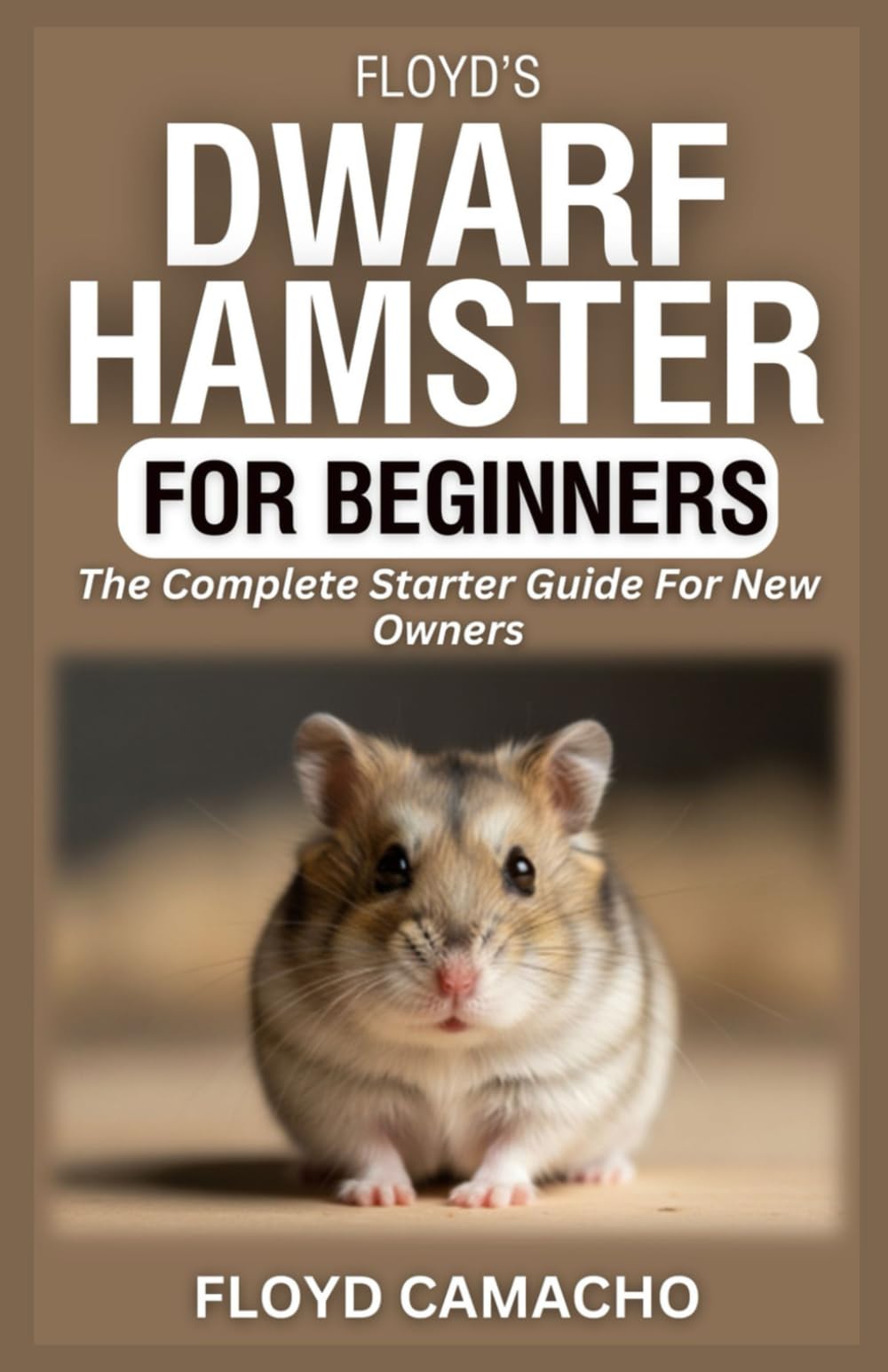 Floyd’s Dwarf Hamster for Beginners: The Complete Starter Guide For New Owners