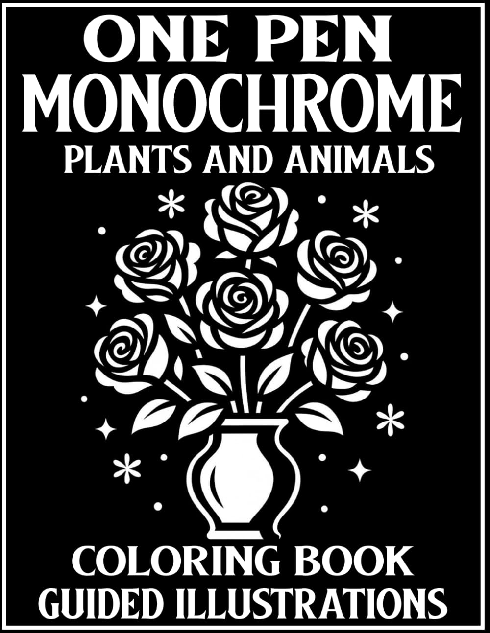 Monochrome One Pen Coloring Book: Plants & Animals Guided Illustrations for Stress Relief, Creativity, and Mindful Fun for All Ages (MONOCHROME COLORING BOOKS)