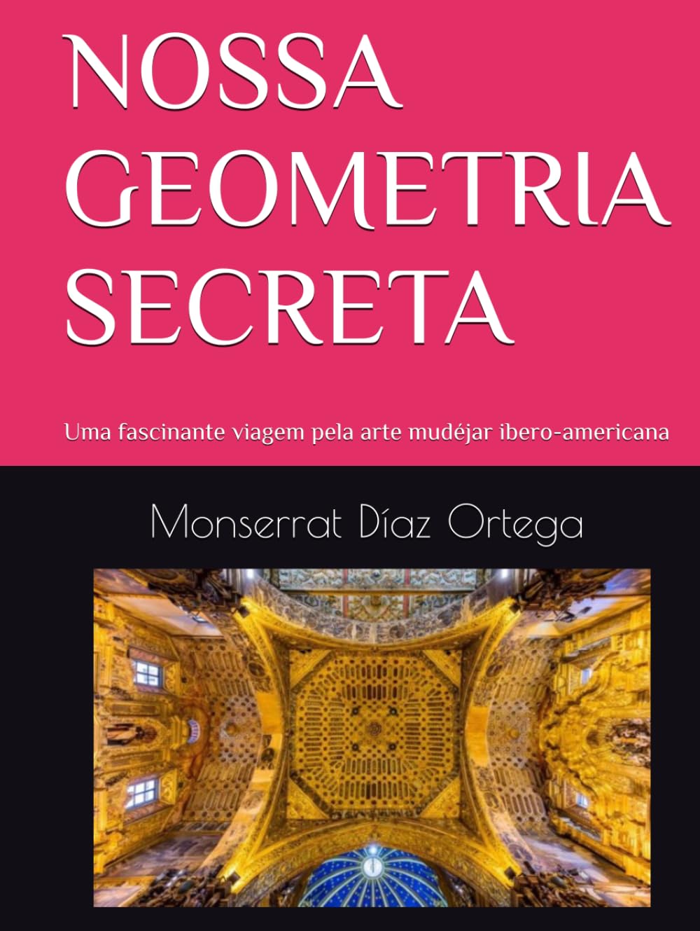 NOSSA GEOMETRIA SECRETA: Uma fascinante viagem pela arte mudéjar ibero-americana