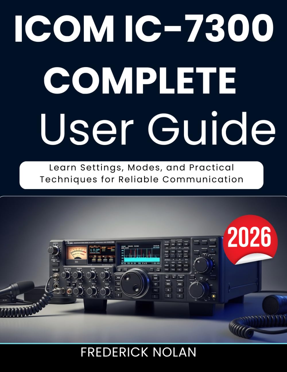 ICOM IC-7300 COMPLETE USER GUIDE 2026: Learn Settings, Modes, and Practical Techniques for Reliable Communication