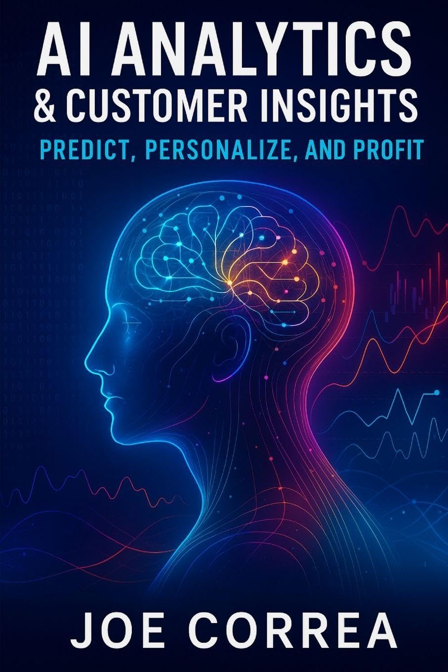 AI Analytics & Customer Insights: Predict, Personalize, and Profit: 9 (AI Marketing Revolution)