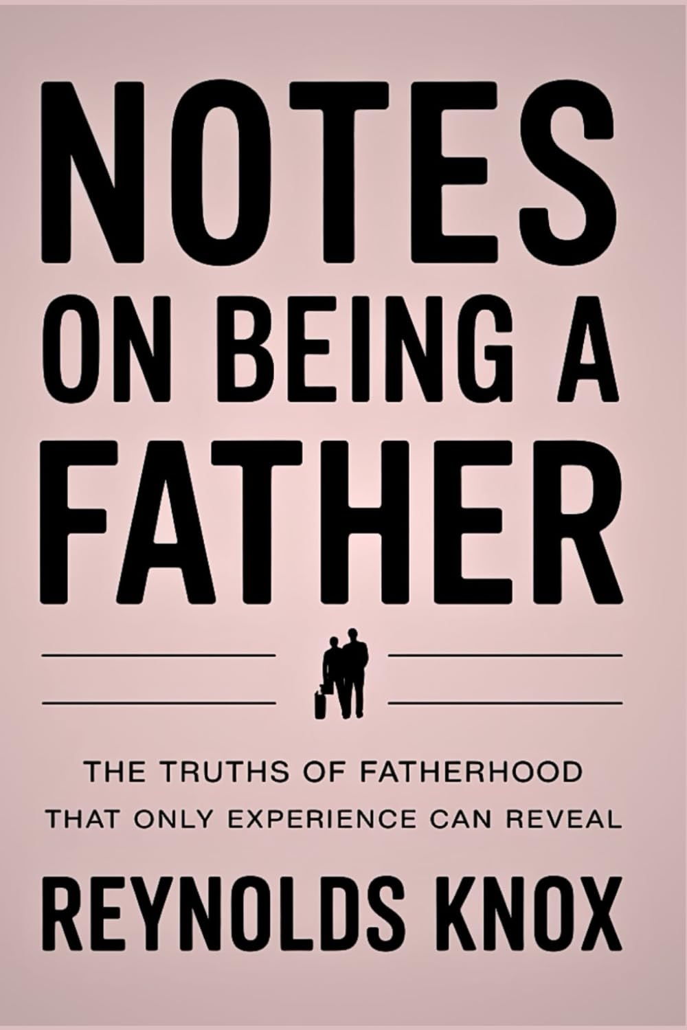 Notes on Being a Father: The Truths of Fatherhood That Only Experience Can Reveal