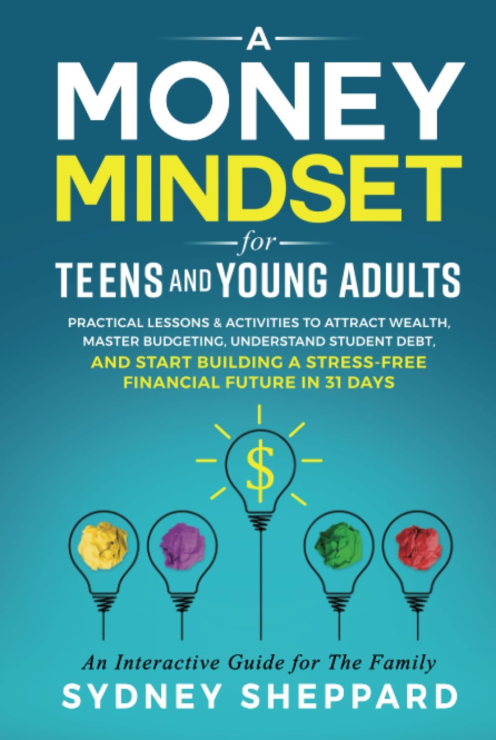 Sydney SheppardMoney Mindset for Teens and Young Adults: Practical Lessons and Activities to Attract Wealth, Master Budgeting, Understand Student Debt, and Start ... Future in 31 Days (You Are Your Mindset)