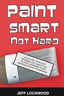 Paint Smart, Not Hard: All the tips, tricks and strategies you need to use to start a profitable house painting business immediately.