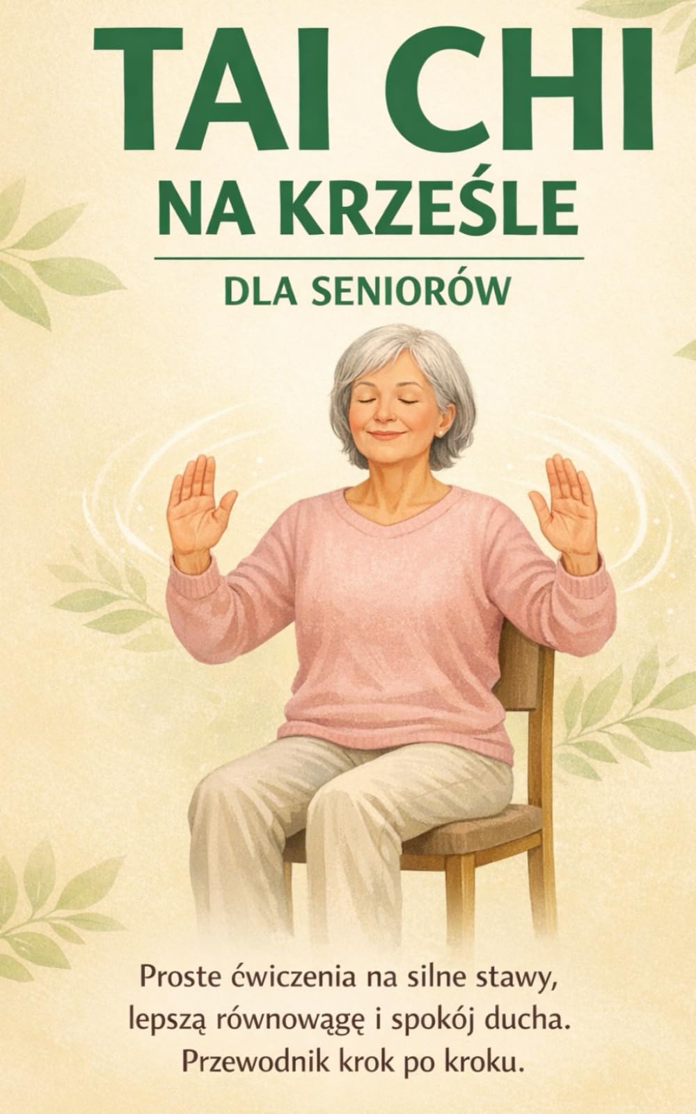 TAI CHI NA KRZEŚLE DLA SENIORÓW: Proste ćwiczenia na silne stawy, lepszą równowagę i spokój ducha. Przewodnik krok po kroku.