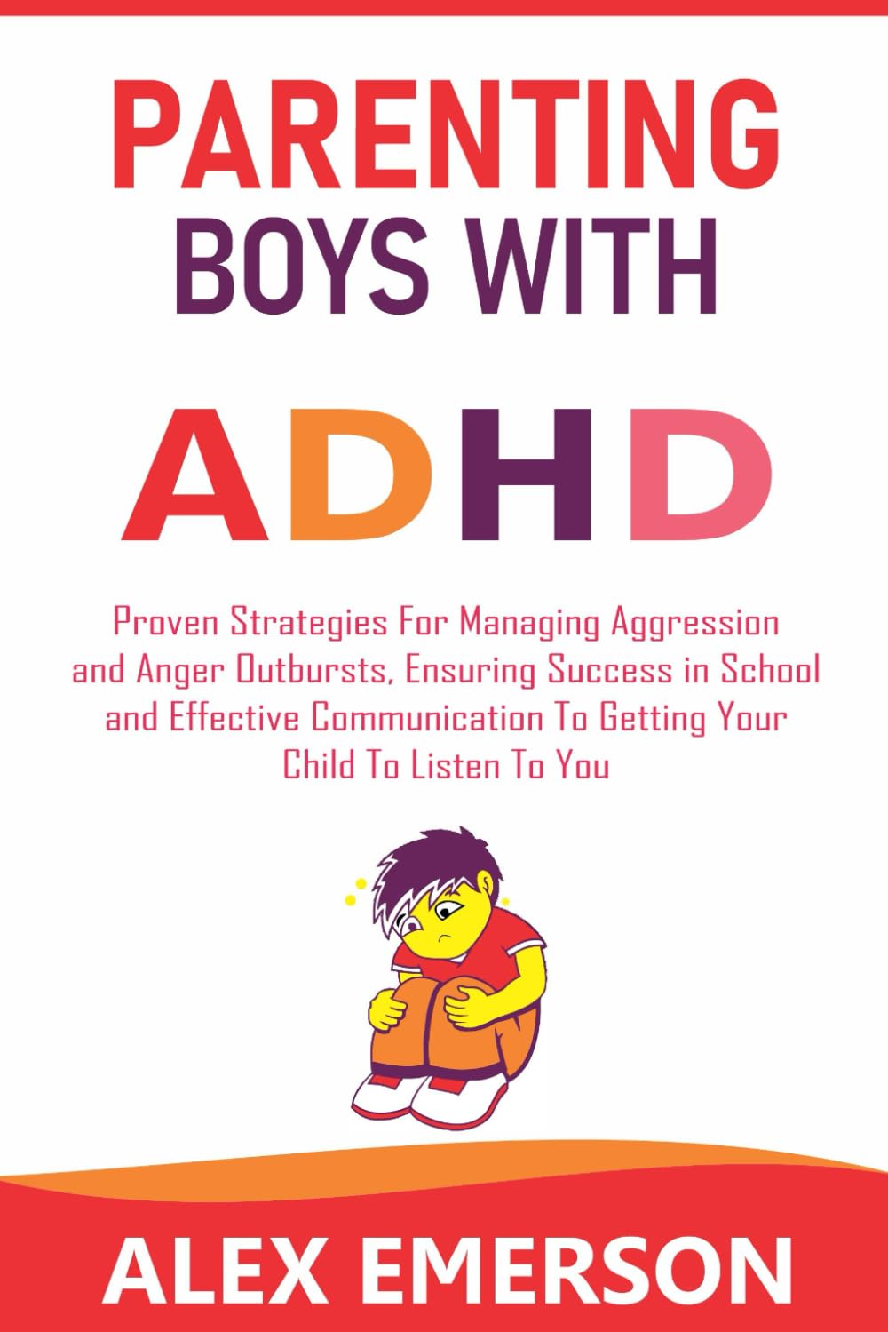 Parenting boys with adhd: Proven strategies for managing aggression and anger outbursts, ensuring success in school and effective communication to getting your child to listen to you