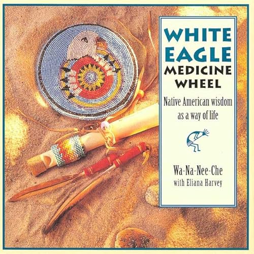 White Eagle Medicine Wheel: Native American Wisdom As a Way of Life