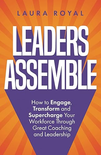 Leaders Assemble: How to Engage, Transform and Supercharge Your Workforce Through Great Coaching and Leadership