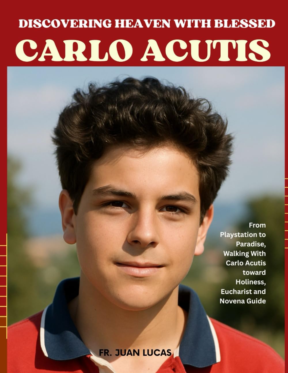 DISCOVERING HEAVEN WITH BLESSED CARLO ACUTIS: From Playstation to Paradise, Walking With Carlo Acutis toward Holiness, Eucharist and Novena Guide