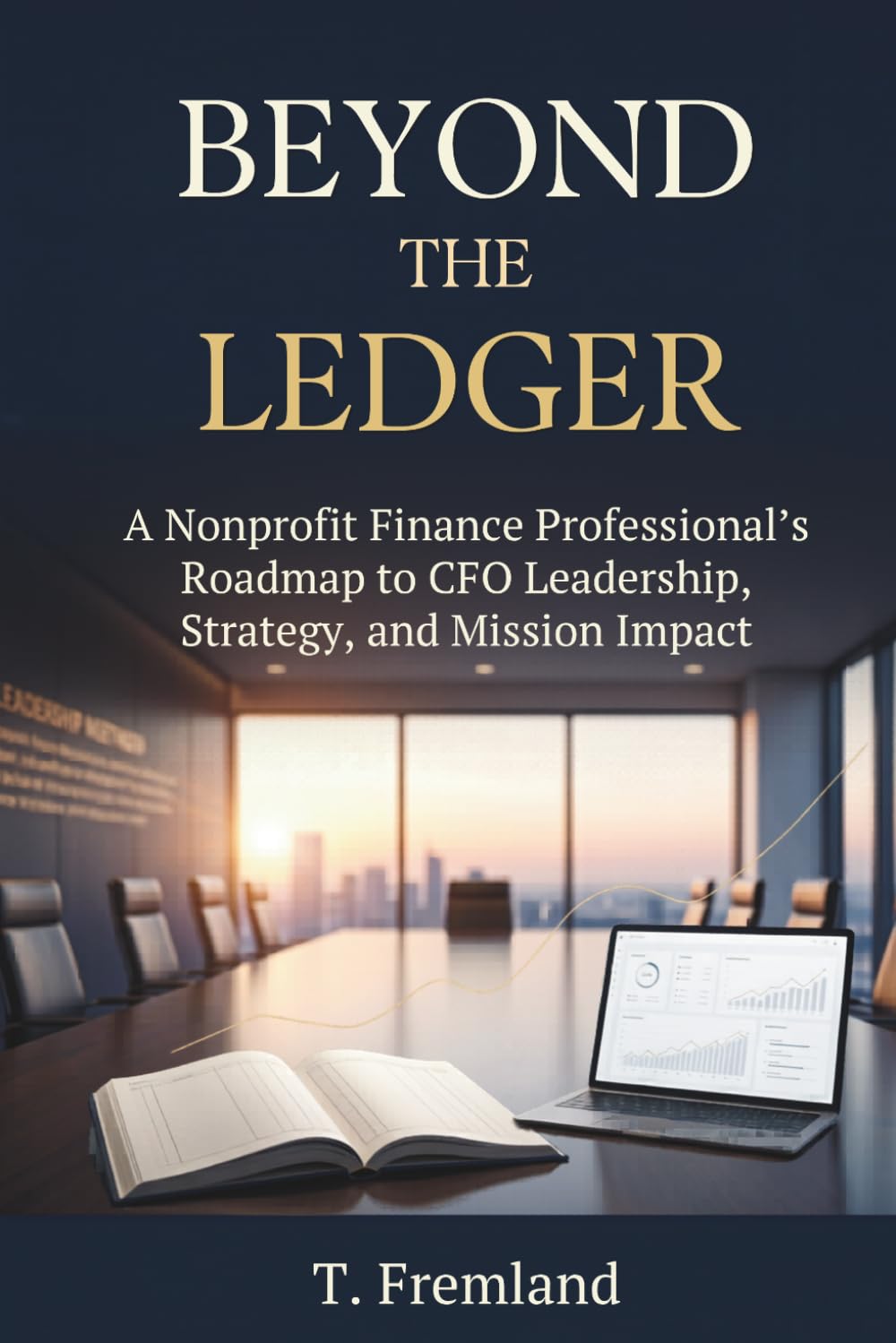 BEYOND THE LEDGER: A Nonprofit Finance Professional's Roadmap to CFO Leadership, Strategy, and Mission Impact