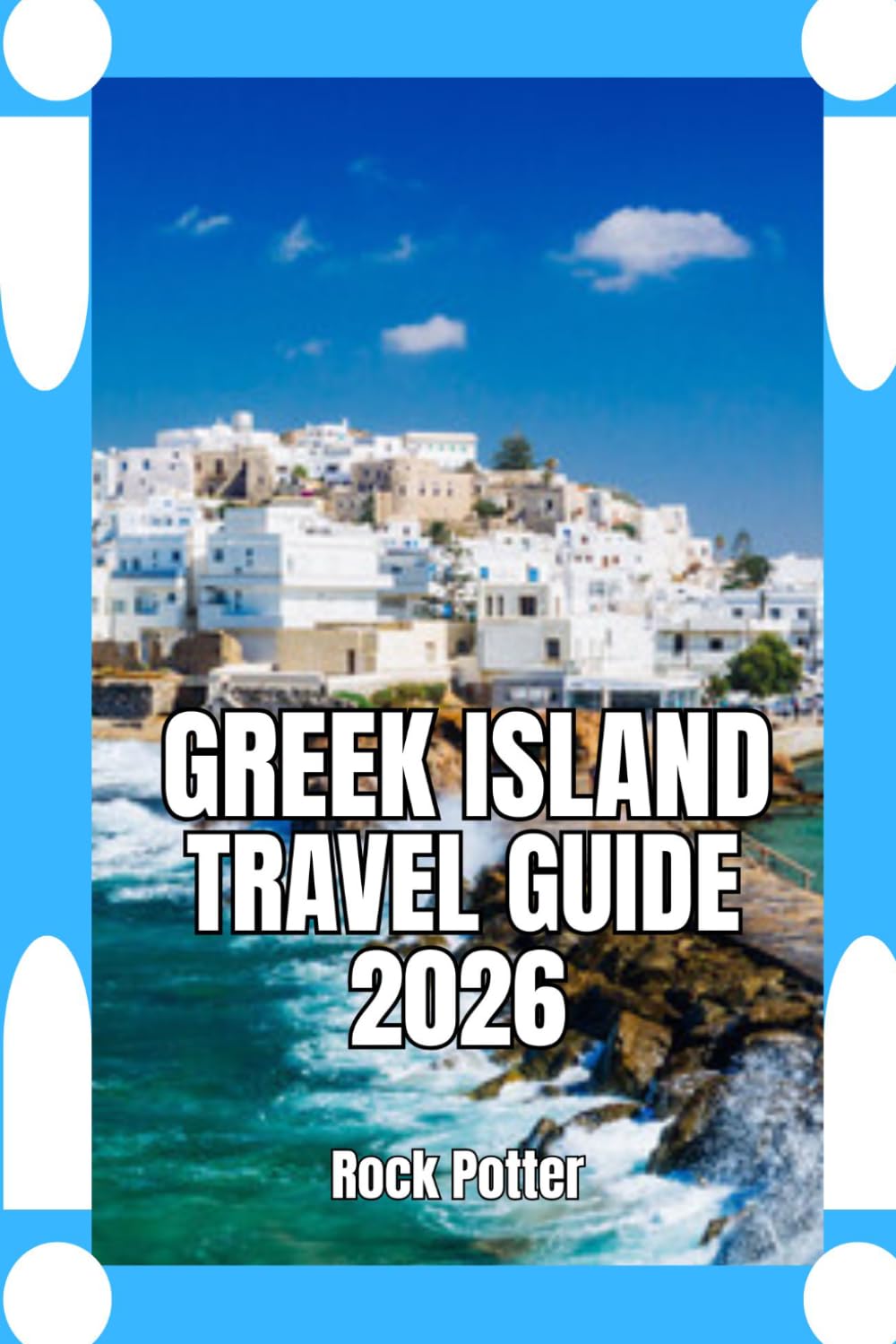 GREEK ISLAND TRAVEL GUIDE: Greek Island Travel Guide 2026 Practical Planning, Cultural Insight, and Island-Hopping Strategies for an Authentic and Well-Paced Aegean Experience