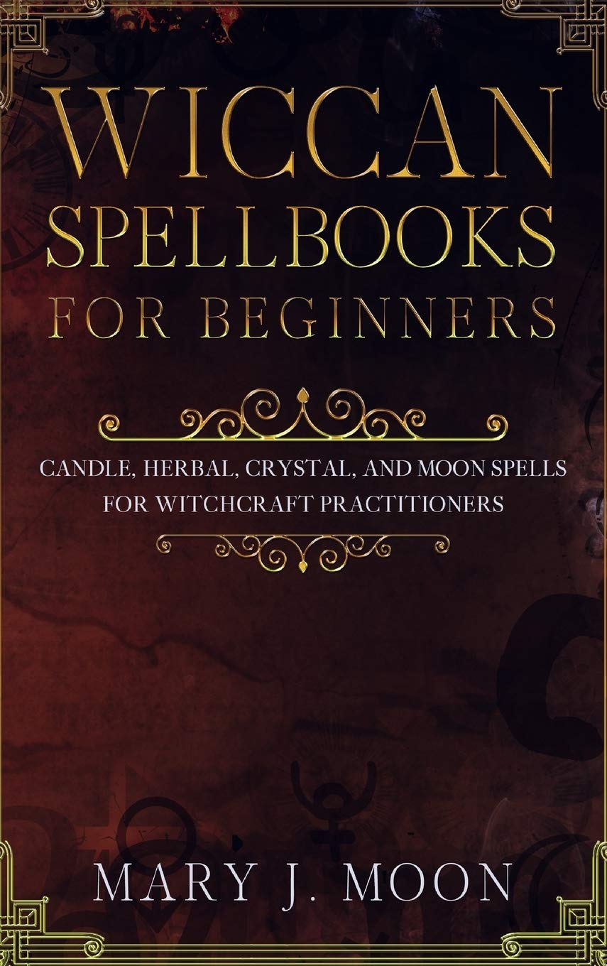 Wiccan Spellbooks for Beginners: Candle, Herbal, Crystal, and Moon Spells for Witchcraft Practitioners