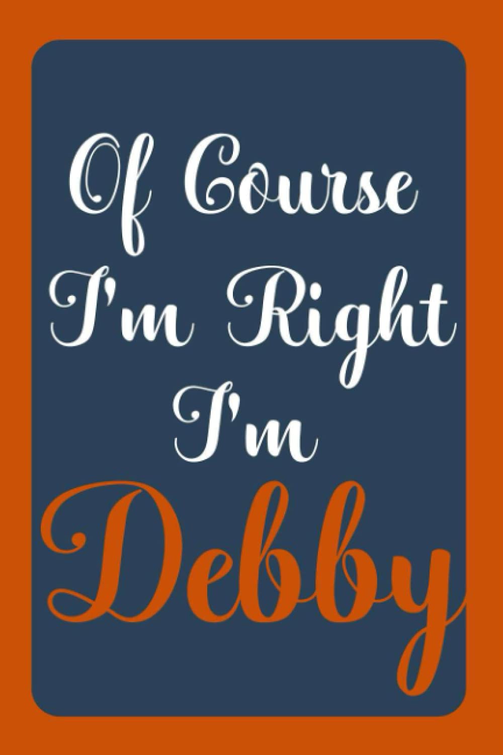 Of Course I'm Right I'm Debby: Notebook Gift, Debby name diary gifts, personalized notebook Debby, Gift Idea for Debby, 120 Pages