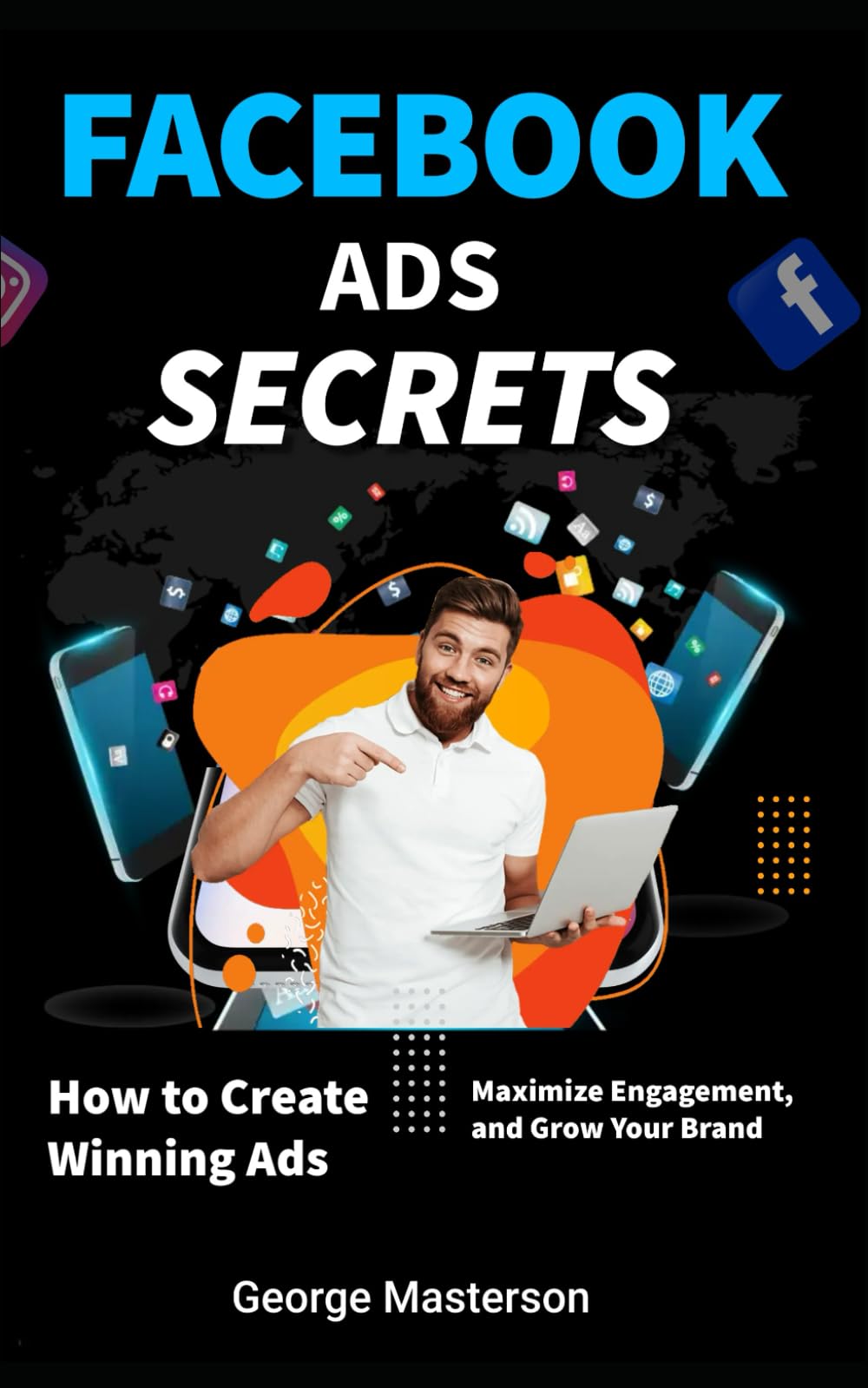 Facebook Ads Secrets: How to Create Winning Ads, Maximize Engagement, and Grow Your Brand