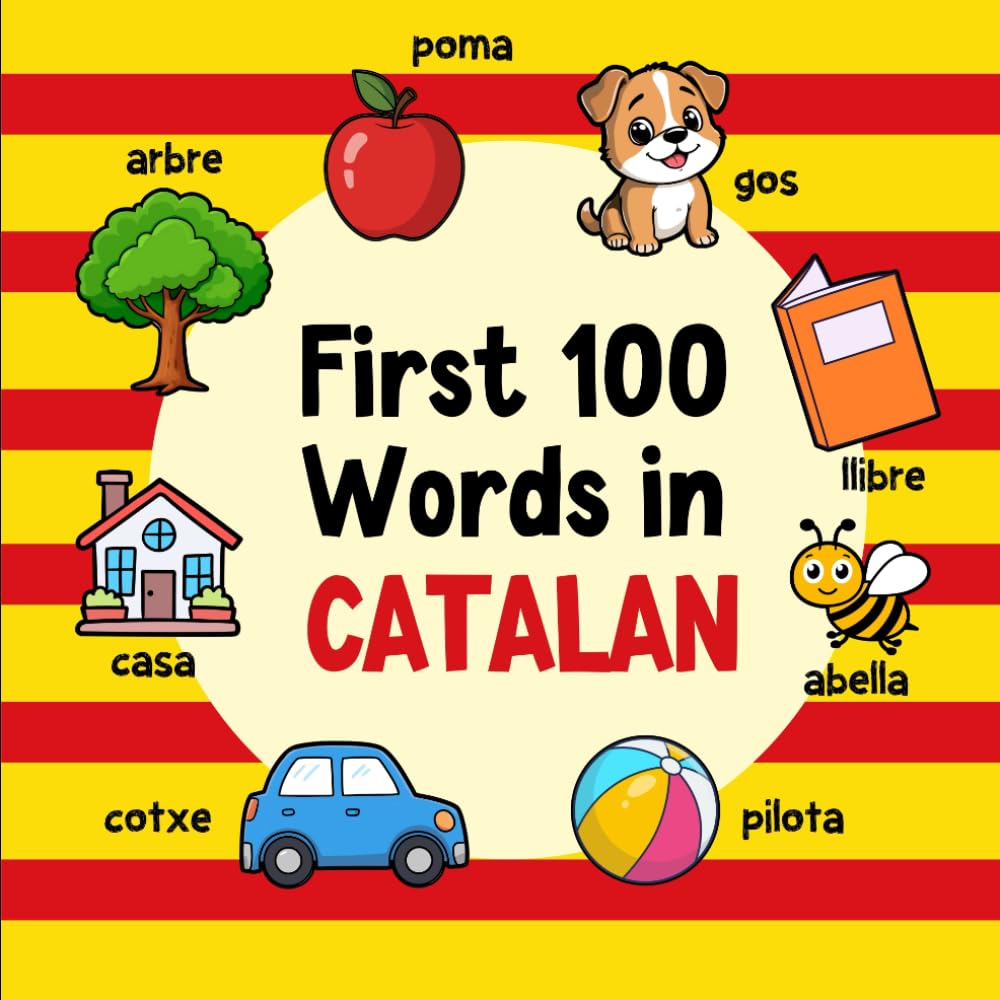 First 100 Words in Catalan: Bilingual English Catalan Picture Book for Kids with Pronunciations, Language Learning Flashcards, Dictionary for Babies, Toddlers, and Children (Learn Catalan)
