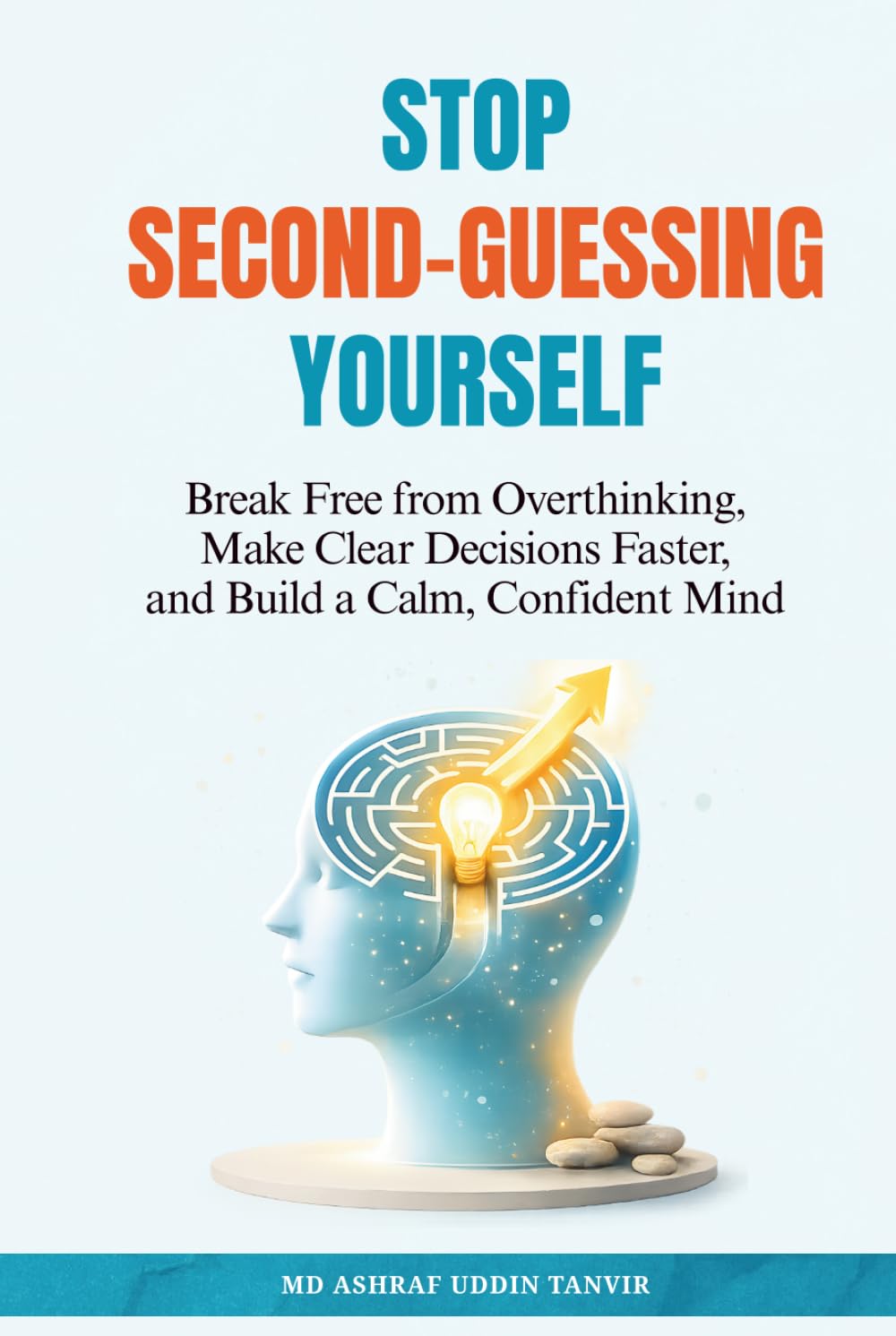 Stop Second-Guessing Yourself: Break Free from Overthinking, Make Clear Decisions Faster, and Build a Calm, Confident Mind