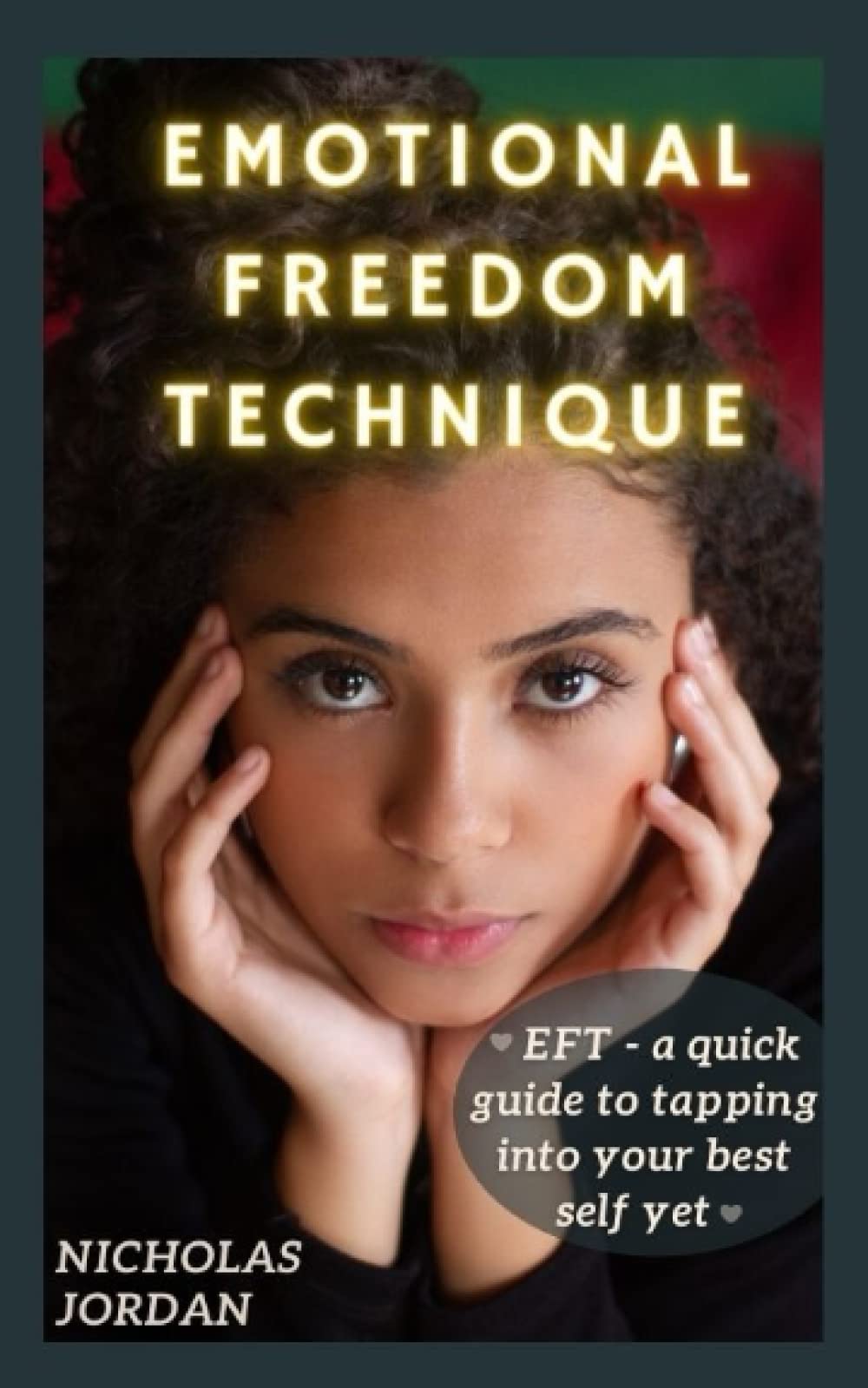 EMOTIONAL FREEDOM TECHNIQUE: EFT - a quick guide to tapping into your best self yet