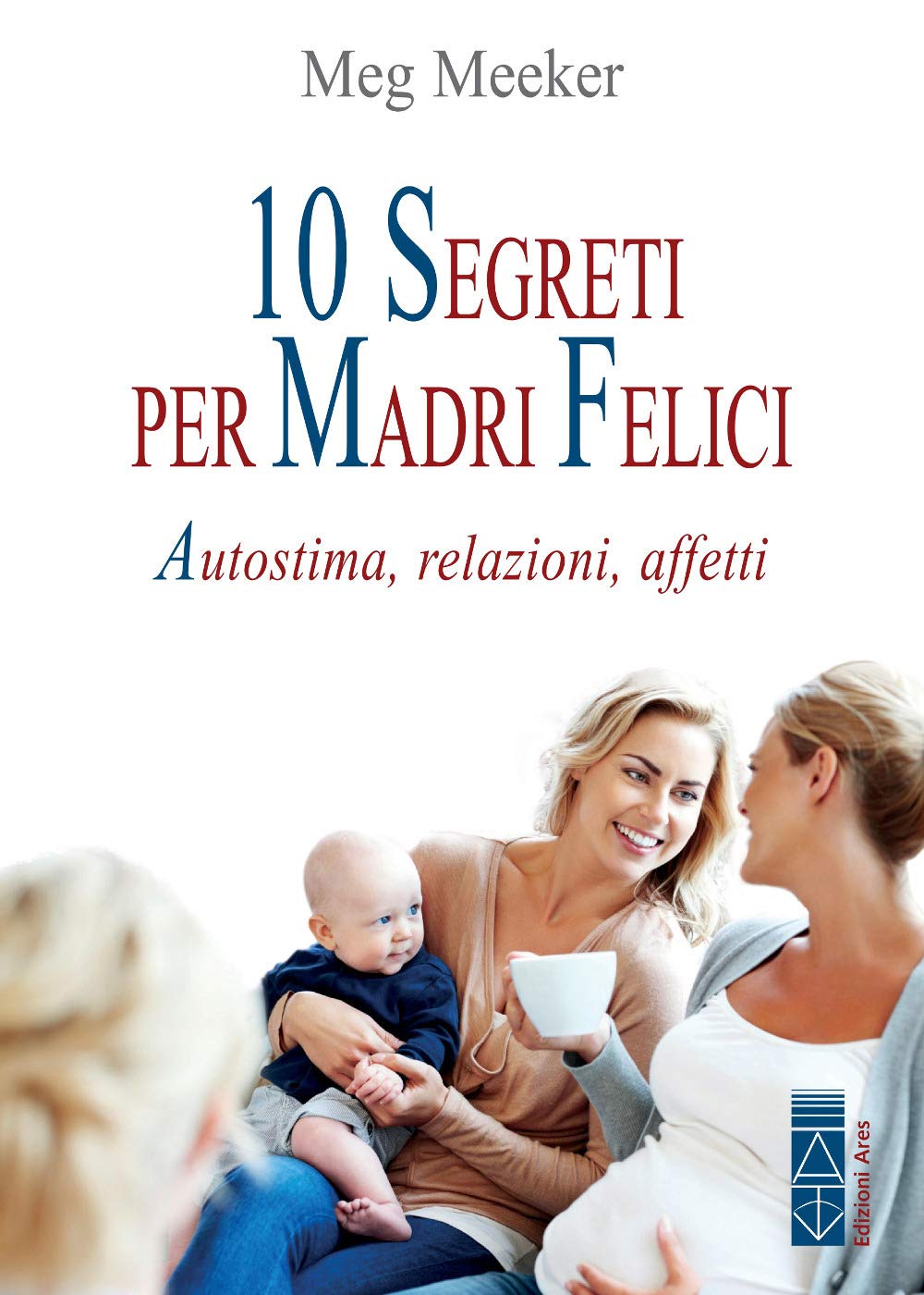10 Segreti Per Madri Felici. Autostima, Relazioni, Affetti - 4