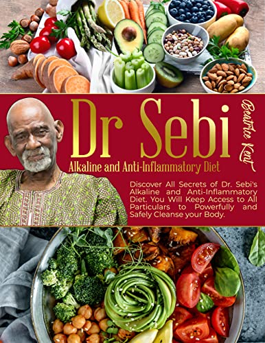 DR Sebi Alkaline and Anti-Inflammatory Diet: Discover All Secrets of Dr. Sebi's Alkaline and Anti-Inflammatory Diet. You Will Keep Access to All Particulars to Powerfully and Safely Cleanse your Body DR Sebi Alkaline and Anti-Inflammatory Diet: Discover All Secrets of Dr. Sebi's Alkaline and Anti-Inflammatory Diet. You Will Keep Access to All Particulars to Powerfully and Safely Cleanse your Body