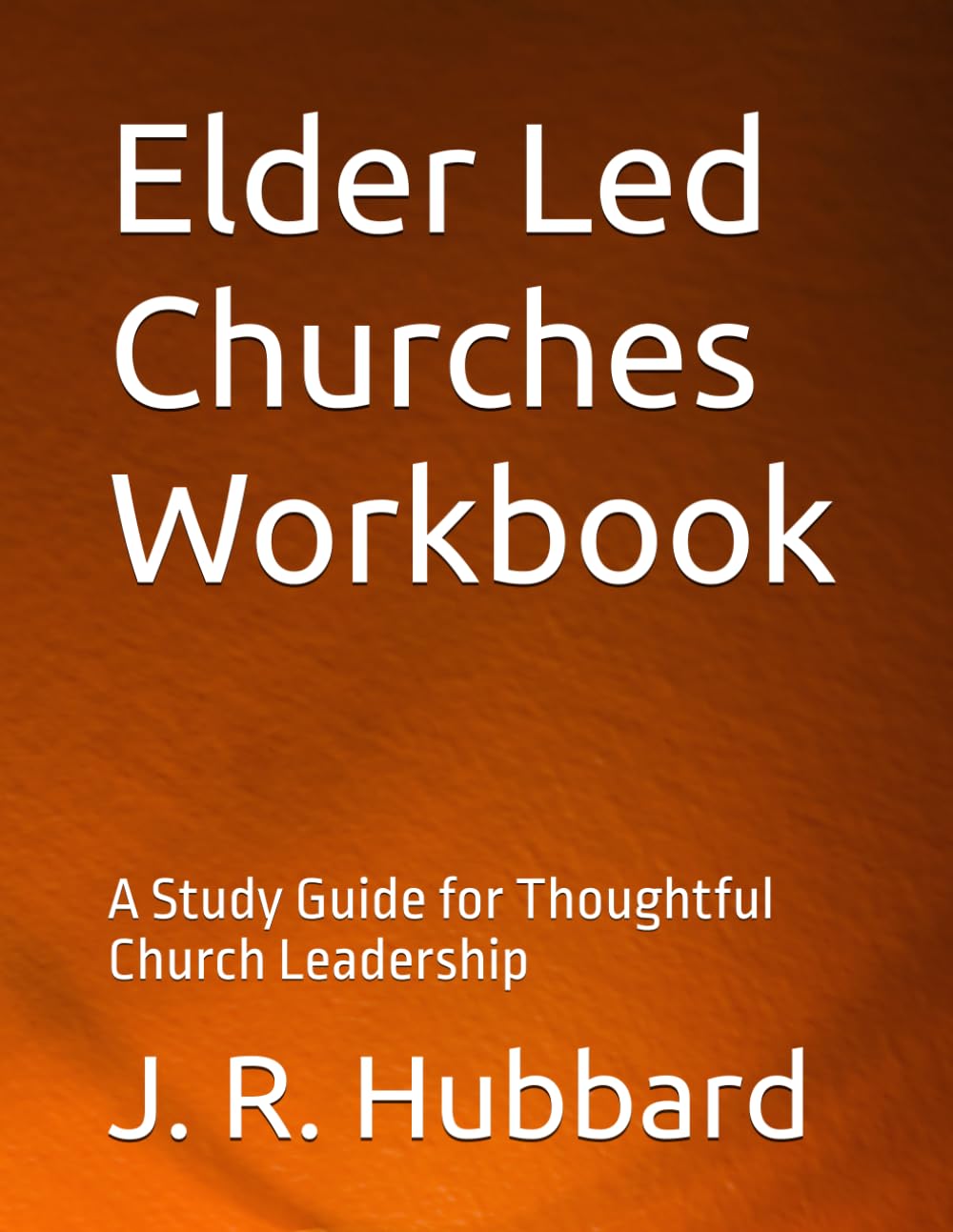 Elder Led Churches Workbook: A Study Guide for Thoughtful Church Leadership