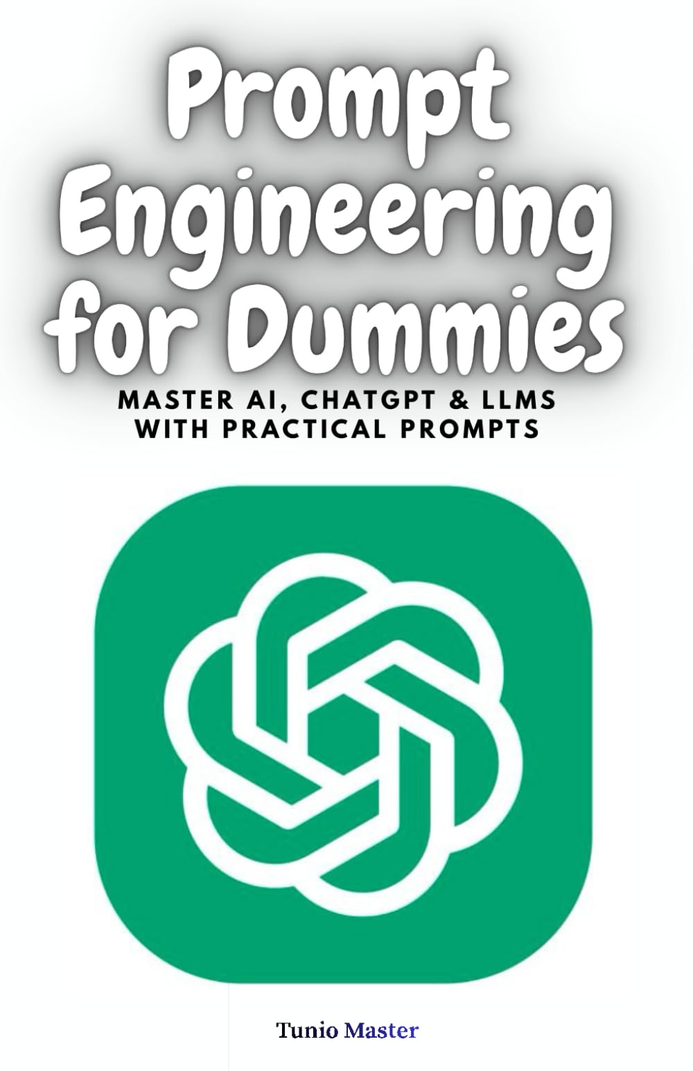 Prompt Engineering for Dummies: Master AI, ChatGPT & LLMs with Practical Prompts