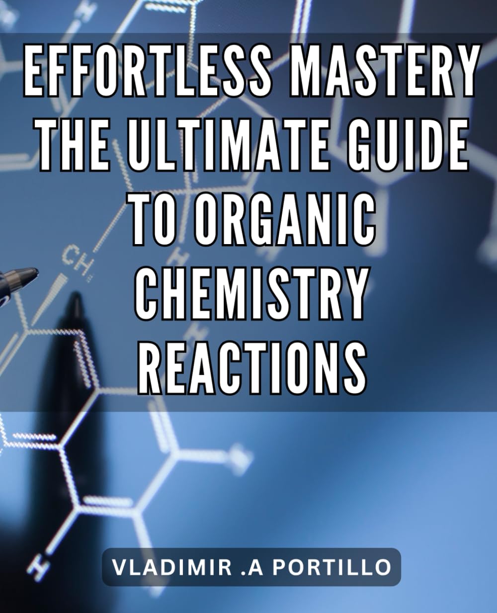 Effortless Mastery: The Ultimate Guide to Organic Chemistry Reactions: Mastering Organic Chemistry Reactions: Unlock the Path to Effortless Understanding and Success