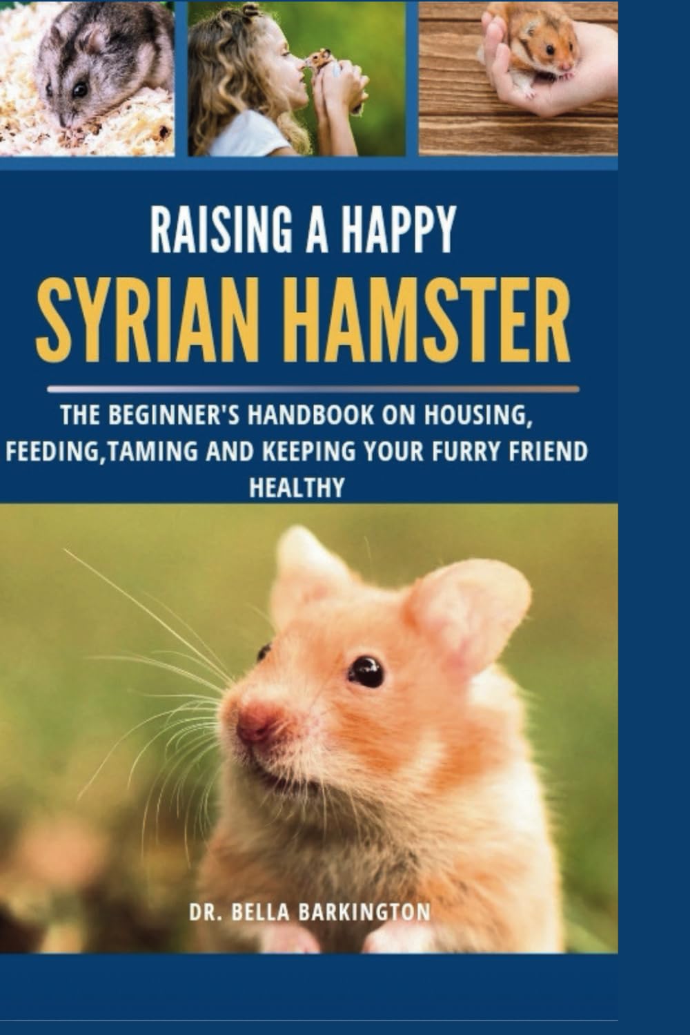Raising a Happy Syrian Hamster: The Beginner's Handbook on Housing, Feeding, Taming and Keeping your Furry Friend Healthy