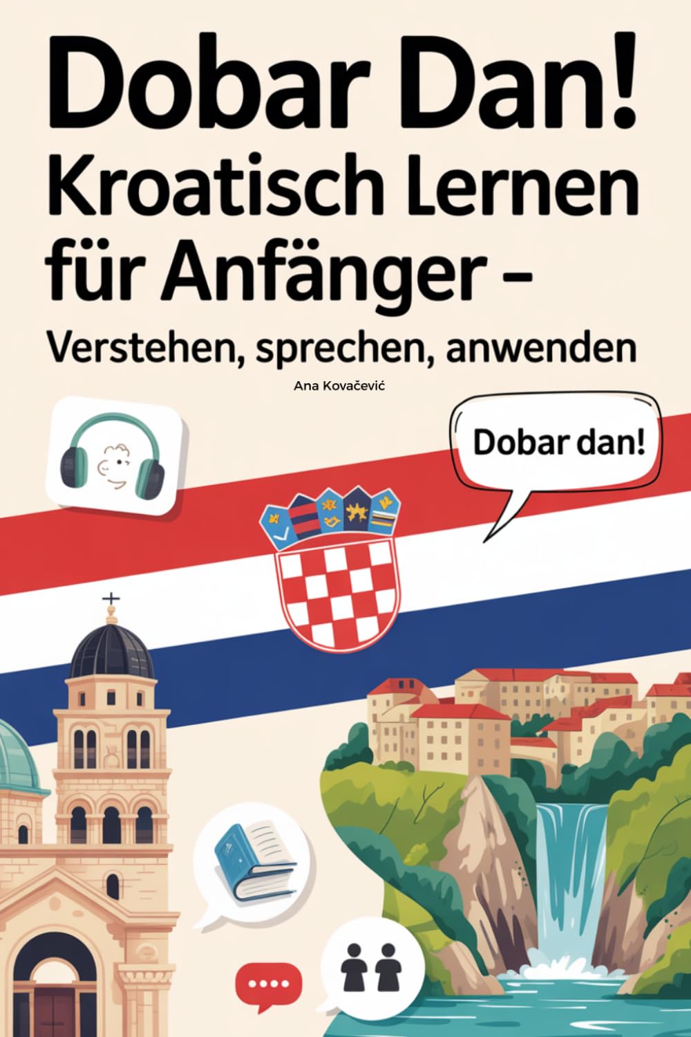 Dobar Dan! Kroatisch lernen für Anfänger: Verstehen, sprechen, anwenden