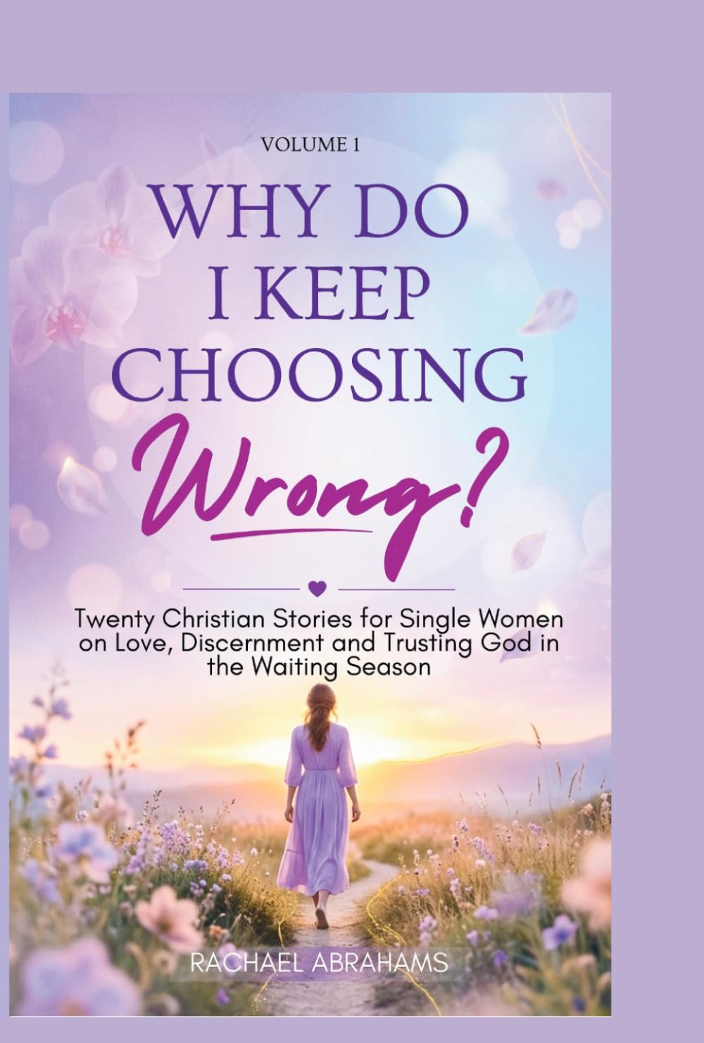 WHY DO I KEEP CHOOSING WRONG: Twenty christian stories for single women on love, discernment and trusting God in the waiting season (Book 1)