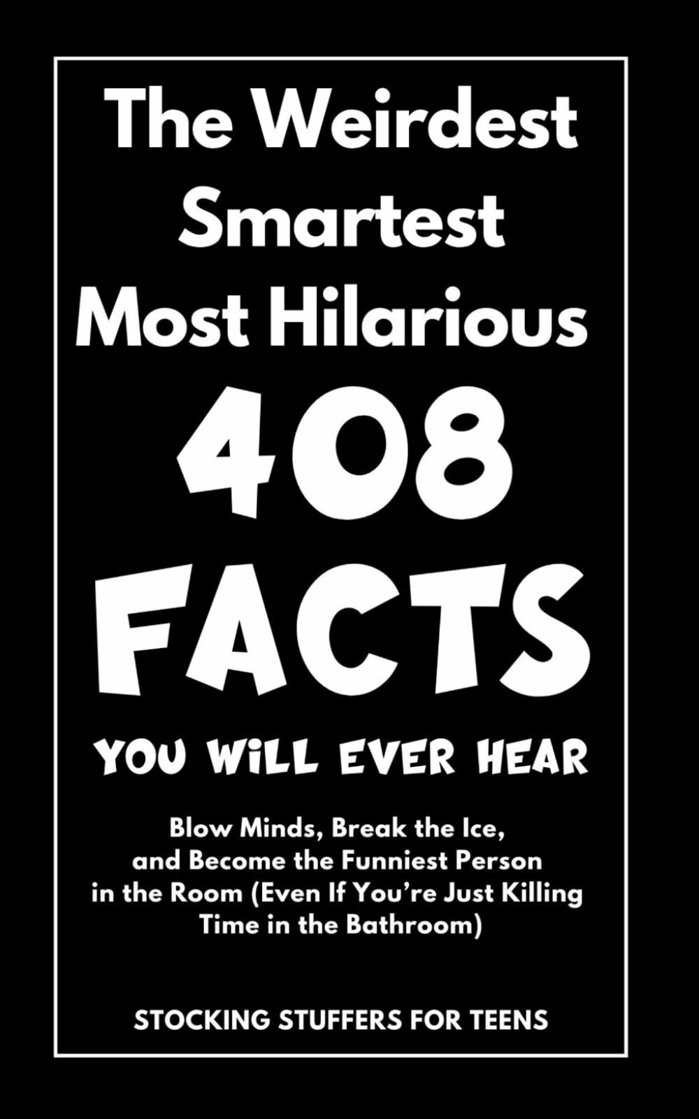 Stocking Stuffers For Teens: The Weirdest, Smartest, Most Hilarious 408 Facts You Will Ever Hear: Blow Minds, Break the Ice, and Become the Funniest ... Bathroom) (White Elephant Gifts for Adults)