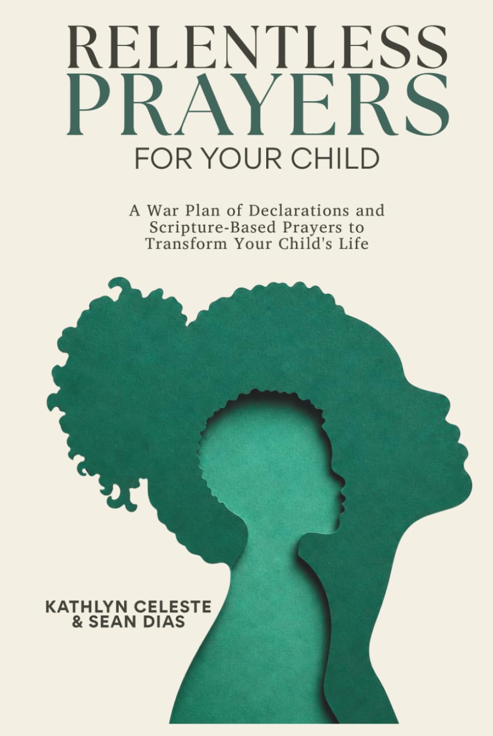 Relentless Prayers For Your Child: A War Plan of Declarations and Scripture-Based Prayers to Transform Your Child's Life